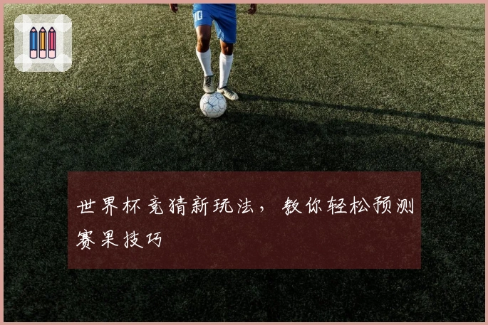 世界杯竞猜新玩法，教你轻松预测赛果技巧