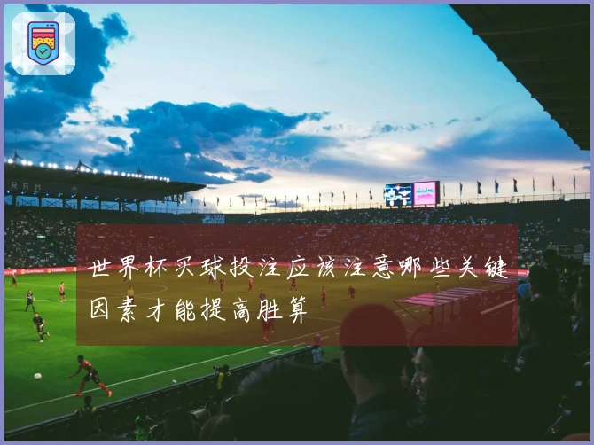 世界杯买球投注应该注意哪些关键因素才能提高胜算