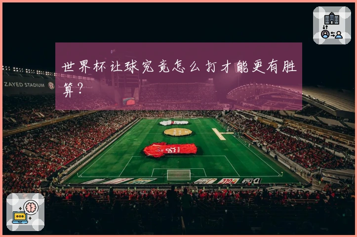 世界杯让球究竟怎么打才能更有胜算？