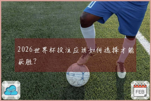 2026世界杯投注应该如何选择才能获胜？