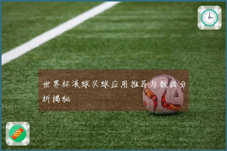 世界杯滚球买球应用推荐与数据分析揭秘