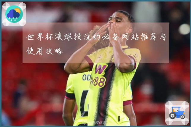 世界杯滚球投注的必备网站推荐与使用攻略