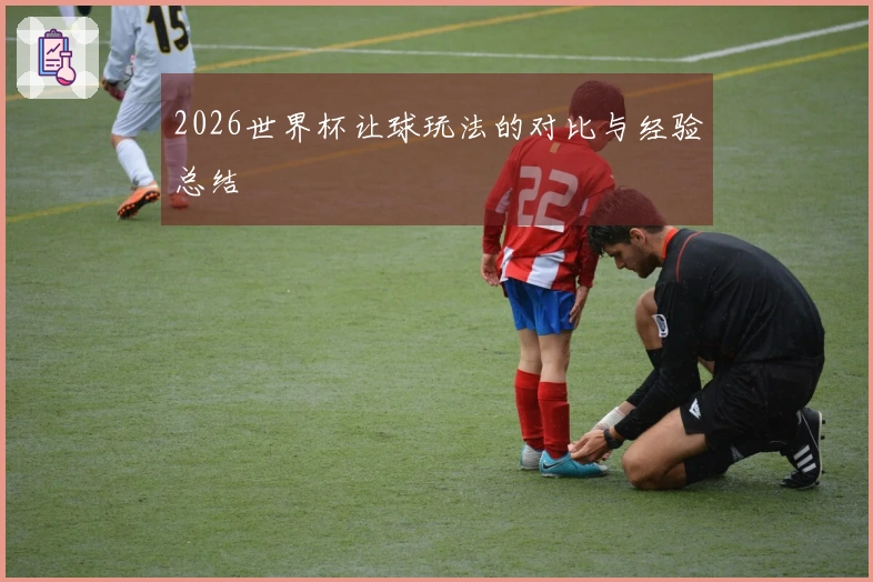 2026世界杯让球玩法的对比与经验总结