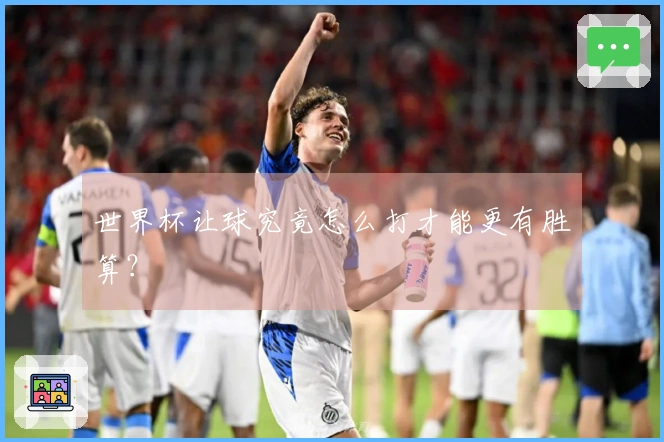 世界杯让球究竟怎么打才能更有胜算？
