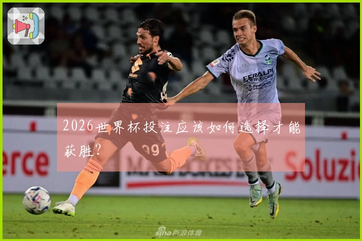 2026世界杯投注应该如何选择才能获胜？
