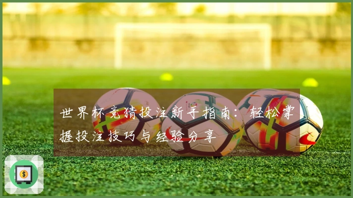 世界杯竞猜投注新手指南：轻松掌握投注技巧与经验分享